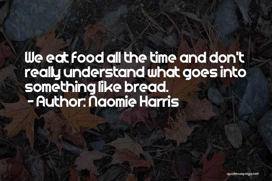 Naomie Harris Quotes: We Eat Food All The Time And Don't Really Understand What Goes Into Something Like Bread.