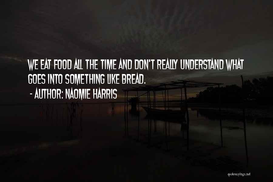 Naomie Harris Quotes: We Eat Food All The Time And Don't Really Understand What Goes Into Something Like Bread.