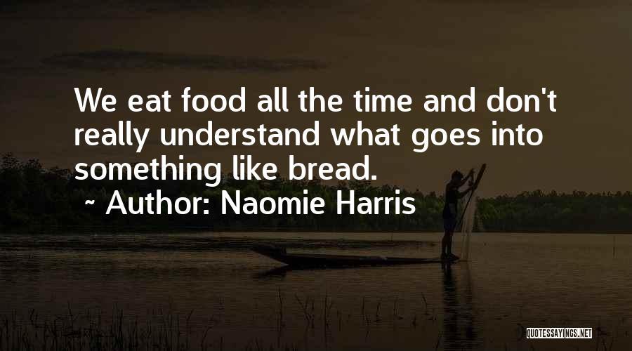 Naomie Harris Quotes: We Eat Food All The Time And Don't Really Understand What Goes Into Something Like Bread.