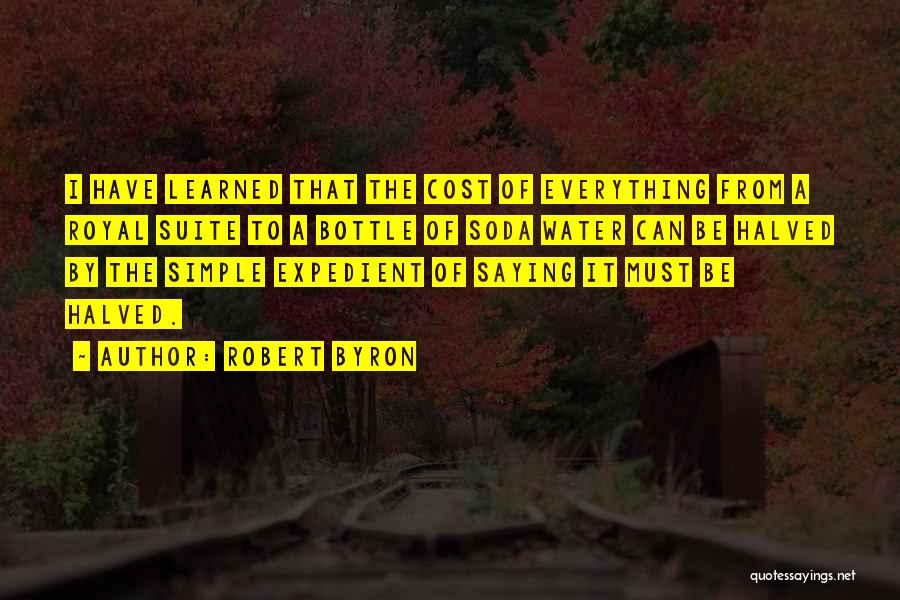 Robert Byron Quotes: I Have Learned That The Cost Of Everything From A Royal Suite To A Bottle Of Soda Water Can Be