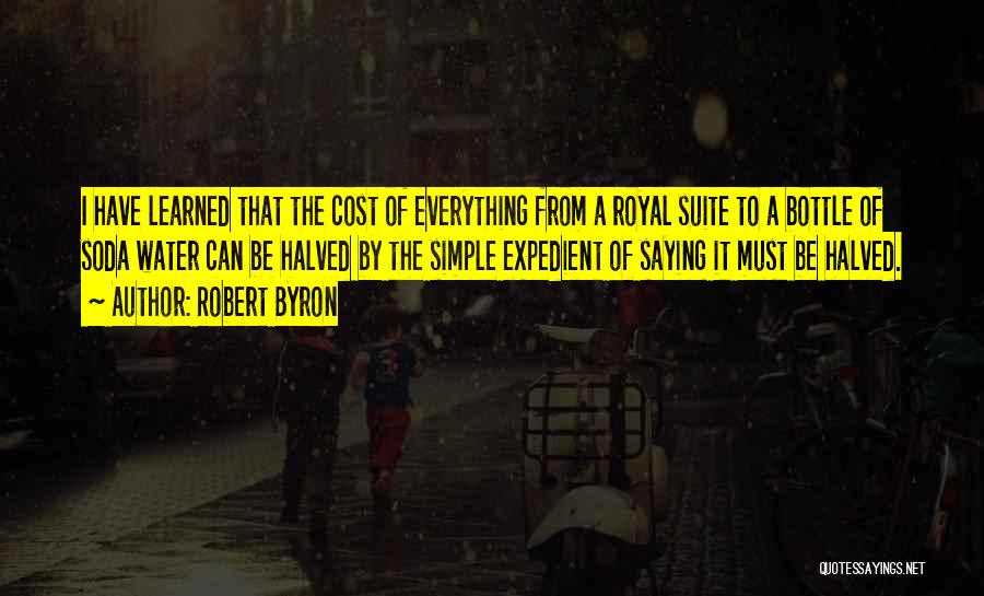 Robert Byron Quotes: I Have Learned That The Cost Of Everything From A Royal Suite To A Bottle Of Soda Water Can Be