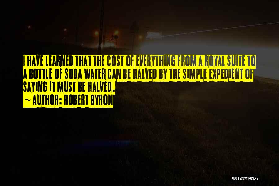 Robert Byron Quotes: I Have Learned That The Cost Of Everything From A Royal Suite To A Bottle Of Soda Water Can Be