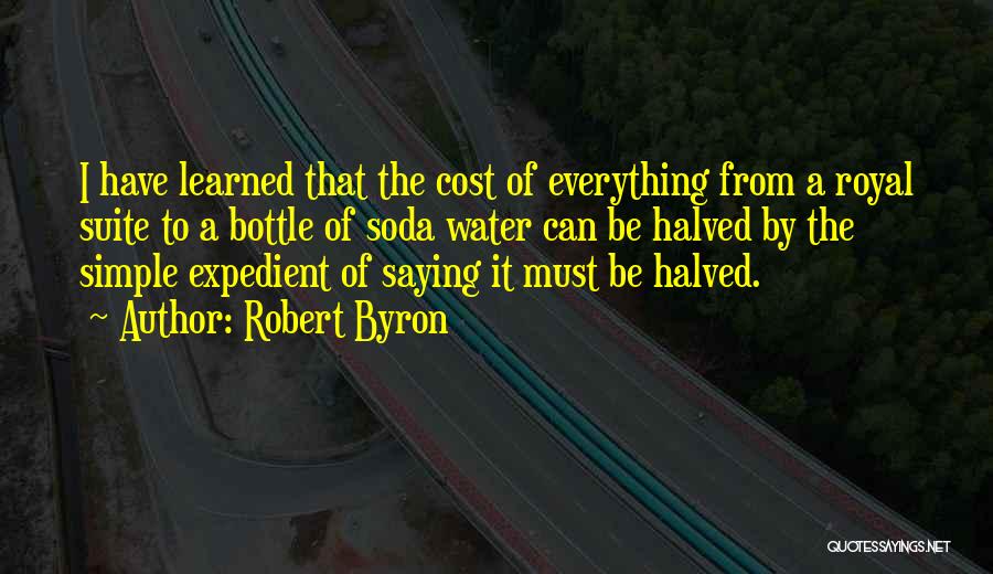 Robert Byron Quotes: I Have Learned That The Cost Of Everything From A Royal Suite To A Bottle Of Soda Water Can Be