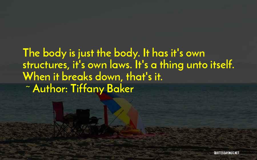 Tiffany Baker Quotes: The Body Is Just The Body. It Has It's Own Structures, It's Own Laws. It's A Thing Unto Itself. When