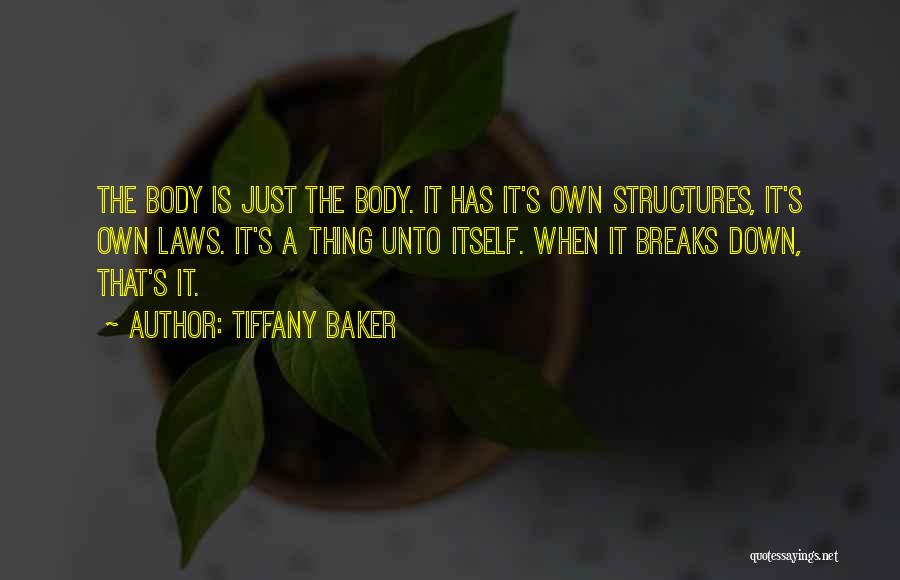Tiffany Baker Quotes: The Body Is Just The Body. It Has It's Own Structures, It's Own Laws. It's A Thing Unto Itself. When
