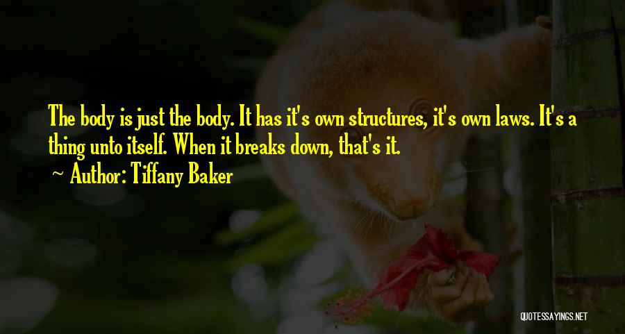 Tiffany Baker Quotes: The Body Is Just The Body. It Has It's Own Structures, It's Own Laws. It's A Thing Unto Itself. When