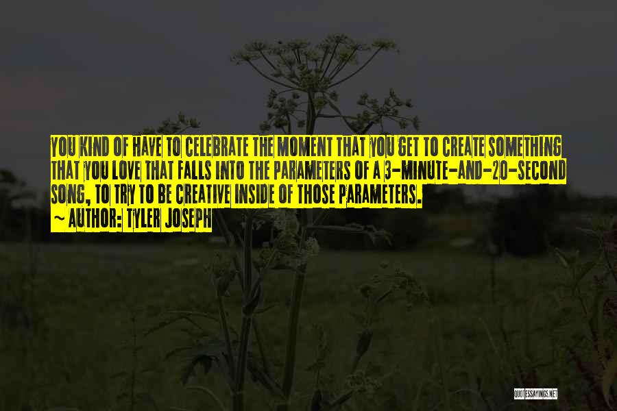 Tyler Joseph Quotes: You Kind Of Have To Celebrate The Moment That You Get To Create Something That You Love That Falls Into
