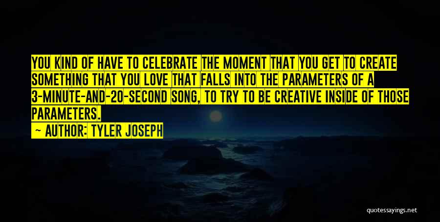 Tyler Joseph Quotes: You Kind Of Have To Celebrate The Moment That You Get To Create Something That You Love That Falls Into