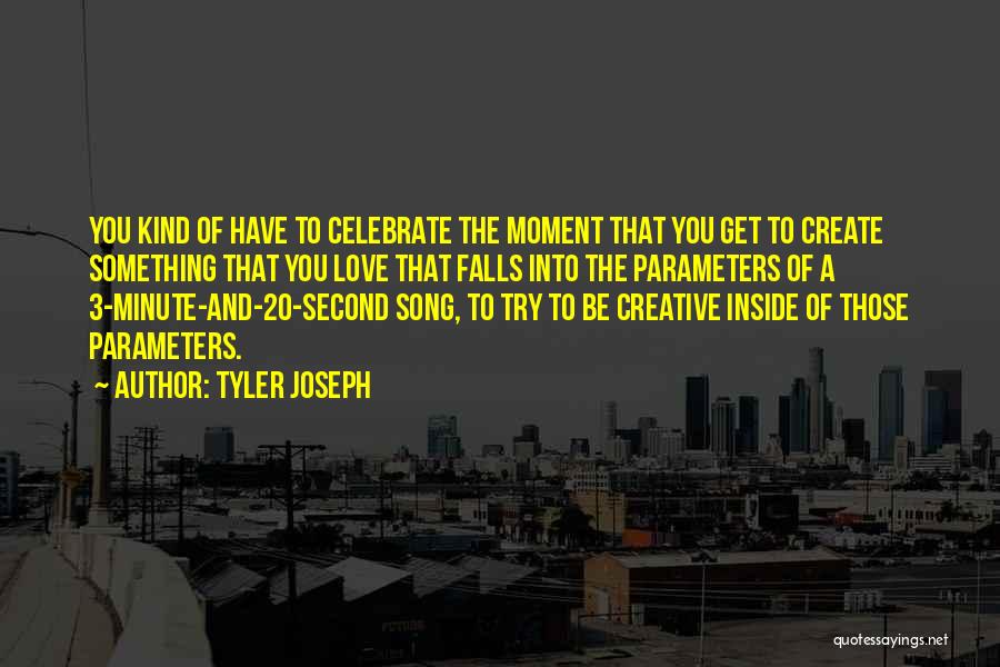 Tyler Joseph Quotes: You Kind Of Have To Celebrate The Moment That You Get To Create Something That You Love That Falls Into