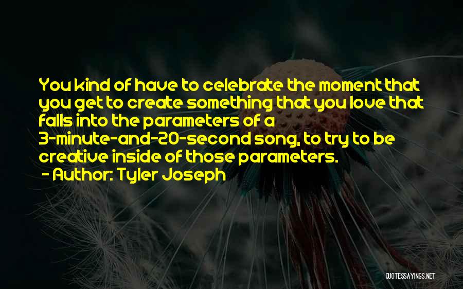 Tyler Joseph Quotes: You Kind Of Have To Celebrate The Moment That You Get To Create Something That You Love That Falls Into