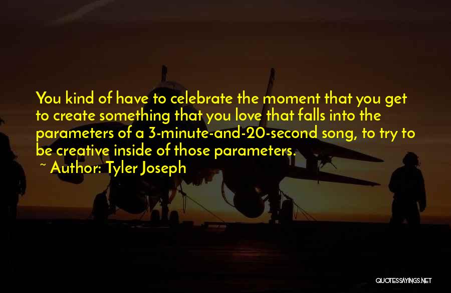 Tyler Joseph Quotes: You Kind Of Have To Celebrate The Moment That You Get To Create Something That You Love That Falls Into