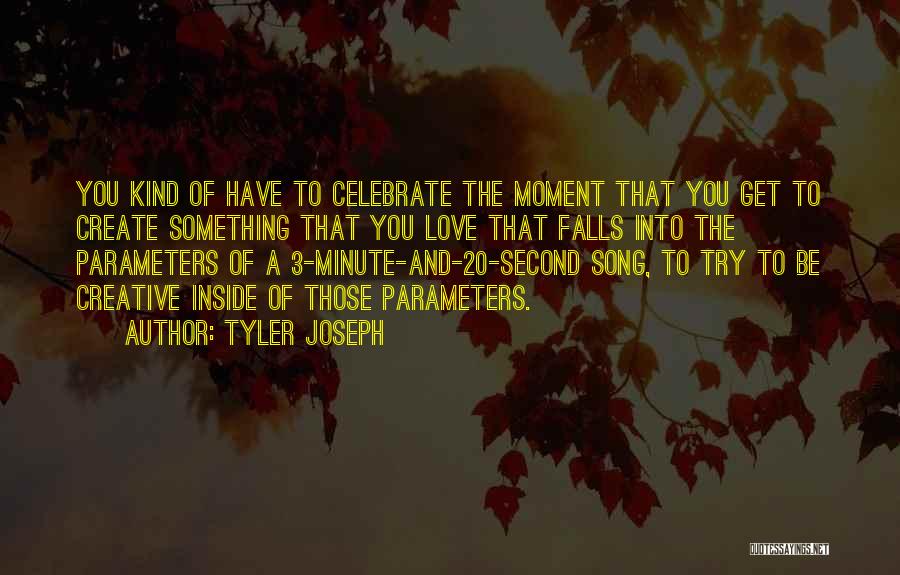 Tyler Joseph Quotes: You Kind Of Have To Celebrate The Moment That You Get To Create Something That You Love That Falls Into