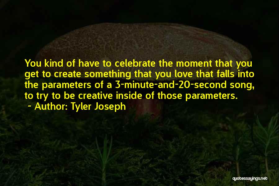 Tyler Joseph Quotes: You Kind Of Have To Celebrate The Moment That You Get To Create Something That You Love That Falls Into