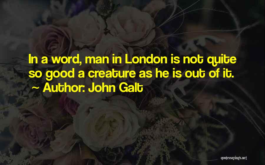 John Galt Quotes: In A Word, Man In London Is Not Quite So Good A Creature As He Is Out Of It.