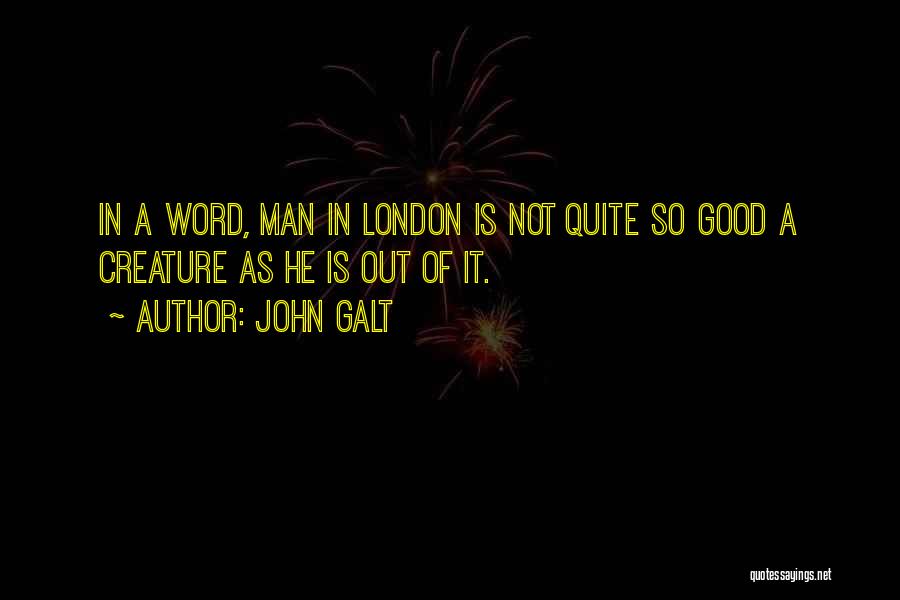 John Galt Quotes: In A Word, Man In London Is Not Quite So Good A Creature As He Is Out Of It.