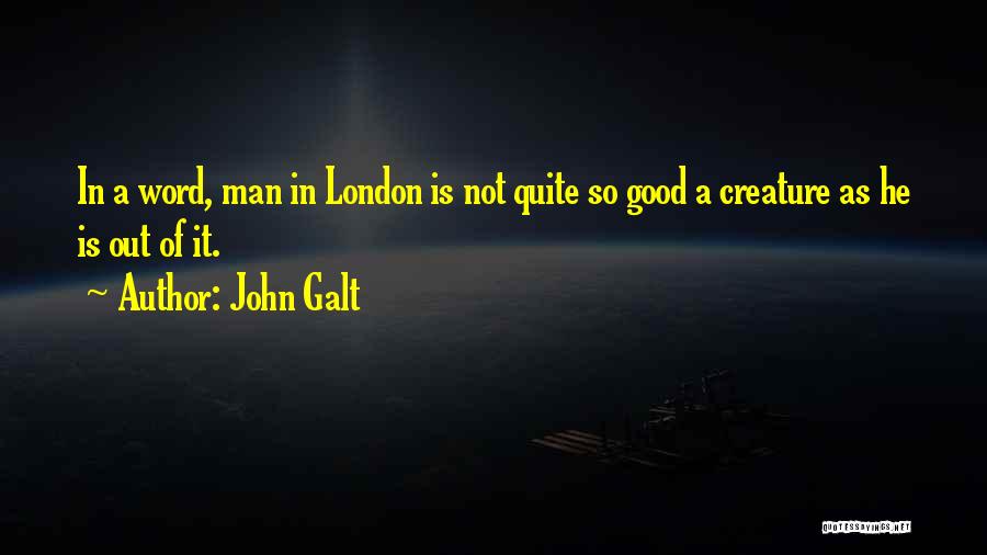 John Galt Quotes: In A Word, Man In London Is Not Quite So Good A Creature As He Is Out Of It.