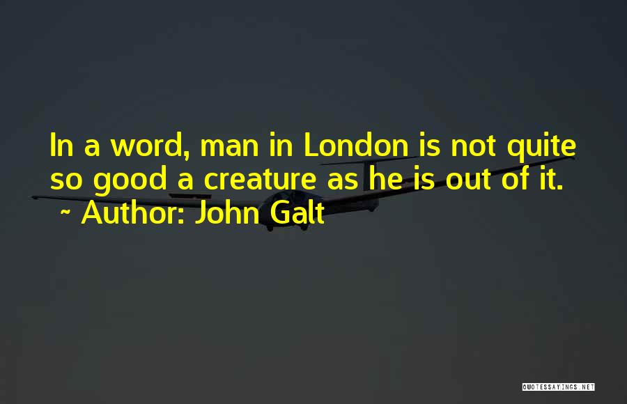 John Galt Quotes: In A Word, Man In London Is Not Quite So Good A Creature As He Is Out Of It.