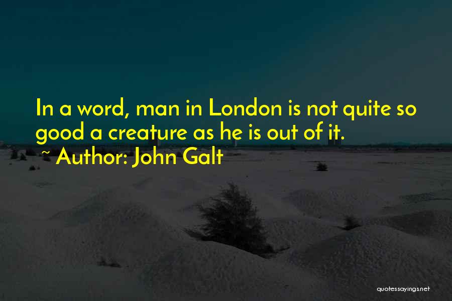 John Galt Quotes: In A Word, Man In London Is Not Quite So Good A Creature As He Is Out Of It.