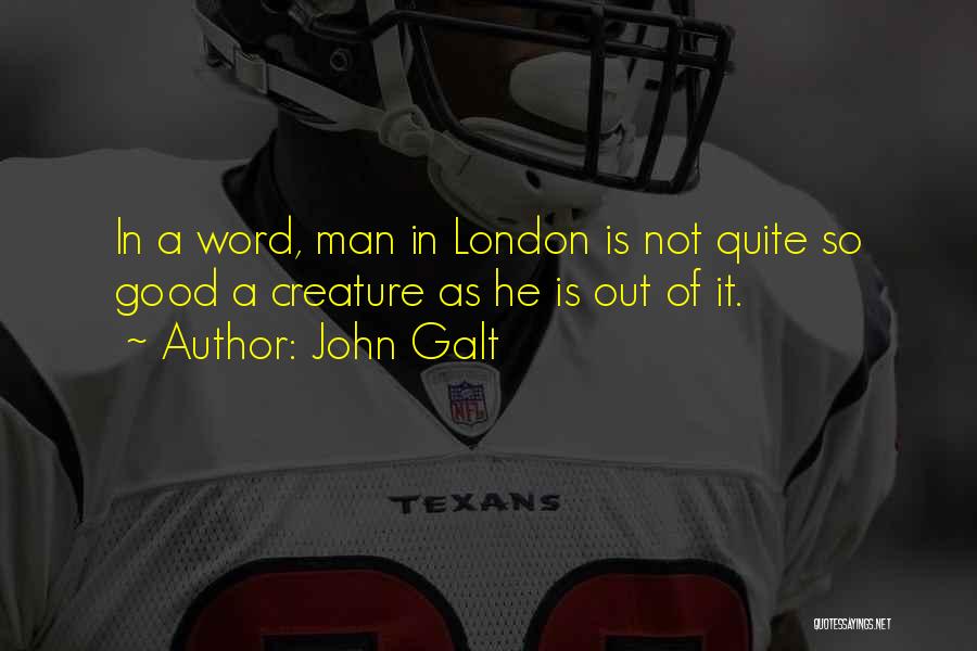 John Galt Quotes: In A Word, Man In London Is Not Quite So Good A Creature As He Is Out Of It.