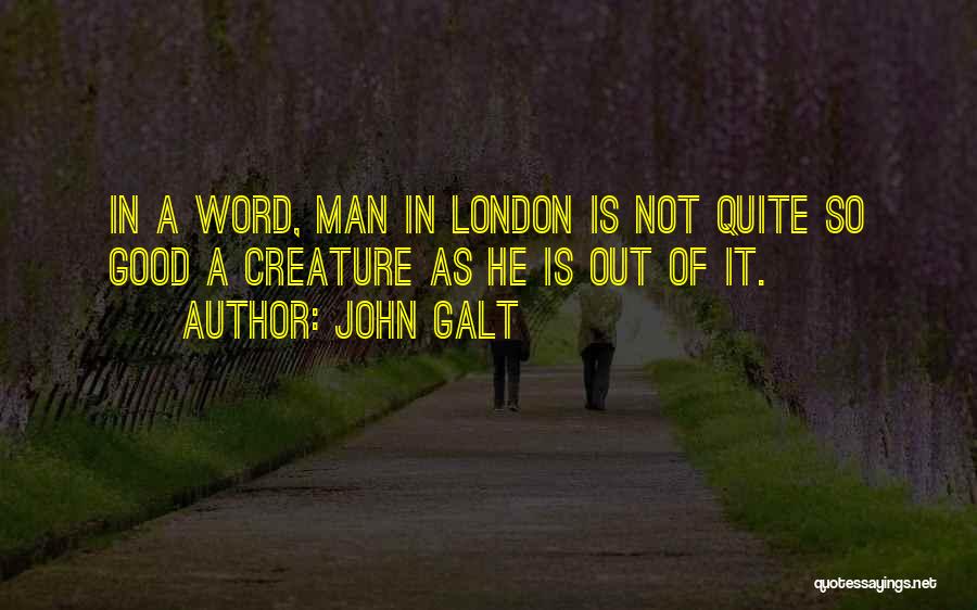 John Galt Quotes: In A Word, Man In London Is Not Quite So Good A Creature As He Is Out Of It.