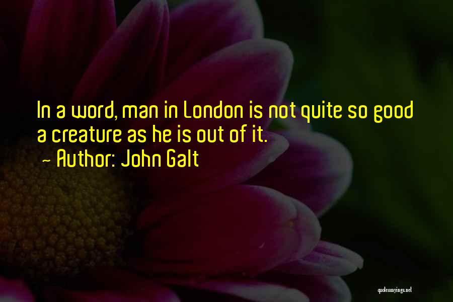 John Galt Quotes: In A Word, Man In London Is Not Quite So Good A Creature As He Is Out Of It.