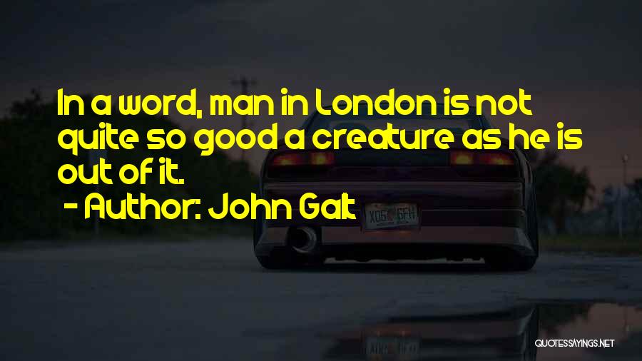 John Galt Quotes: In A Word, Man In London Is Not Quite So Good A Creature As He Is Out Of It.