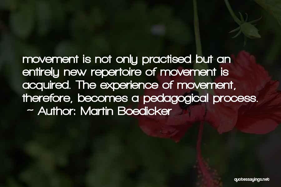 Martin Boedicker Quotes: Movement Is Not Only Practised But An Entirely New Repertoire Of Movement Is Acquired. The Experience Of Movement, Therefore, Becomes