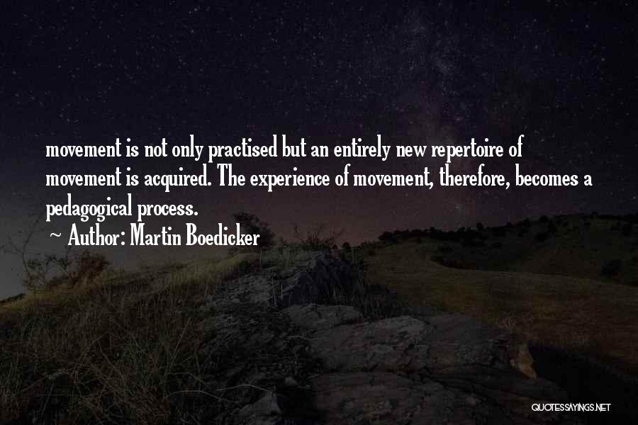 Martin Boedicker Quotes: Movement Is Not Only Practised But An Entirely New Repertoire Of Movement Is Acquired. The Experience Of Movement, Therefore, Becomes