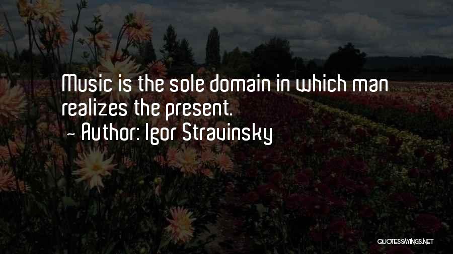 Igor Stravinsky Quotes: Music Is The Sole Domain In Which Man Realizes The Present.