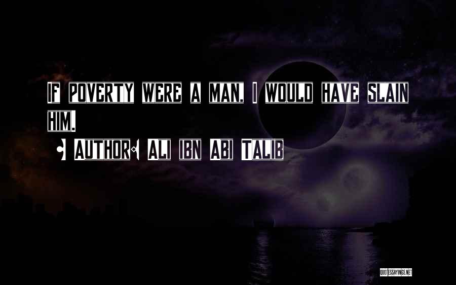 Ali Ibn Abi Talib Quotes: If Poverty Were A Man, I Would Have Slain Him.