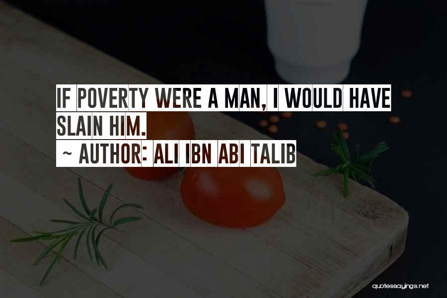 Ali Ibn Abi Talib Quotes: If Poverty Were A Man, I Would Have Slain Him.