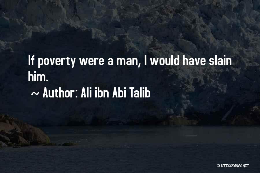 Ali Ibn Abi Talib Quotes: If Poverty Were A Man, I Would Have Slain Him.