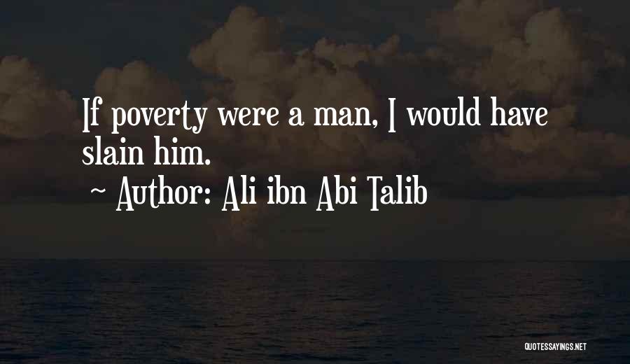 Ali Ibn Abi Talib Quotes: If Poverty Were A Man, I Would Have Slain Him.