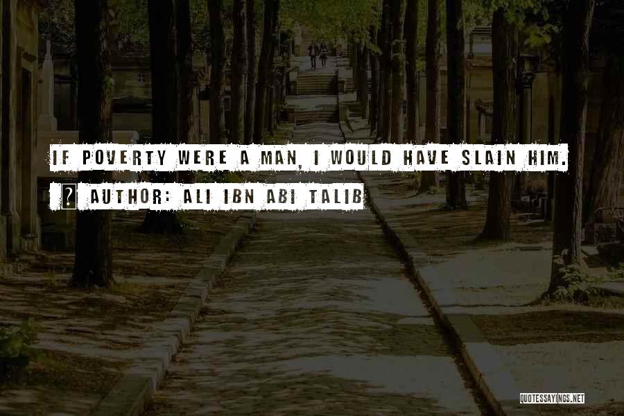 Ali Ibn Abi Talib Quotes: If Poverty Were A Man, I Would Have Slain Him.