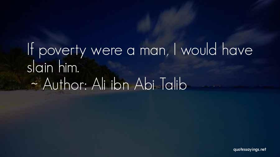 Ali Ibn Abi Talib Quotes: If Poverty Were A Man, I Would Have Slain Him.