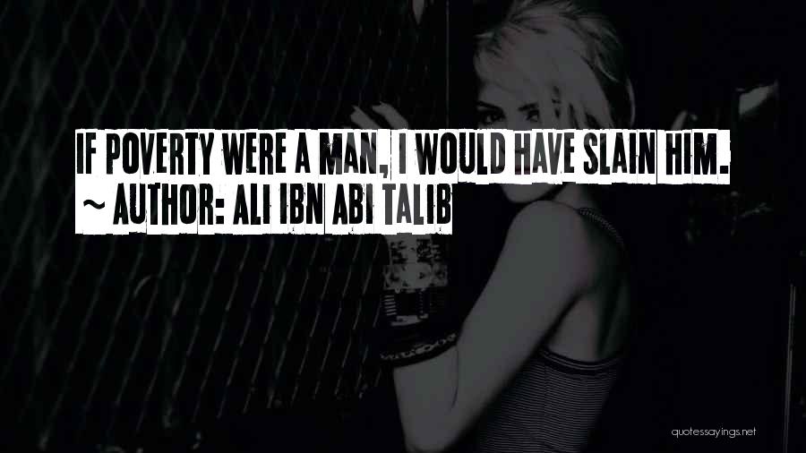 Ali Ibn Abi Talib Quotes: If Poverty Were A Man, I Would Have Slain Him.