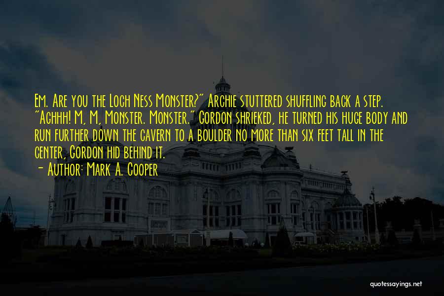 Mark A. Cooper Quotes: Em. Are You The Loch Ness Monster? Archie Stuttered Shuffling Back A Step. Aghhh! M, M, Monster. Monster. Gordon Shrieked,