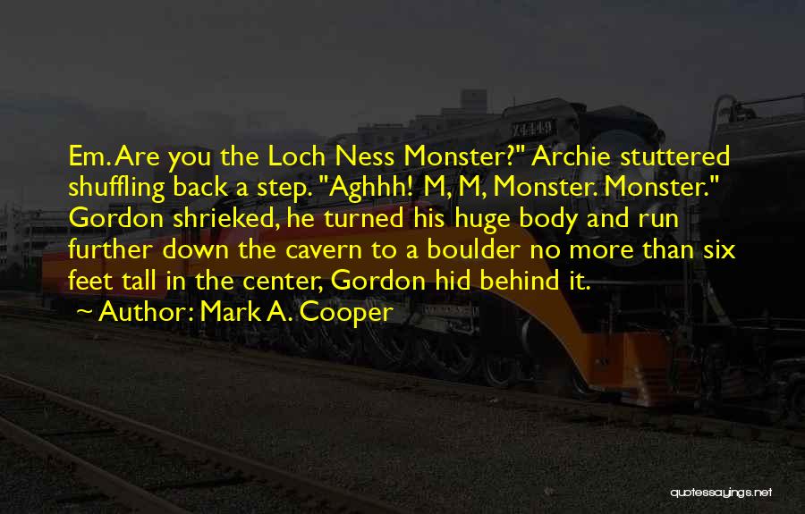 Mark A. Cooper Quotes: Em. Are You The Loch Ness Monster? Archie Stuttered Shuffling Back A Step. Aghhh! M, M, Monster. Monster. Gordon Shrieked,