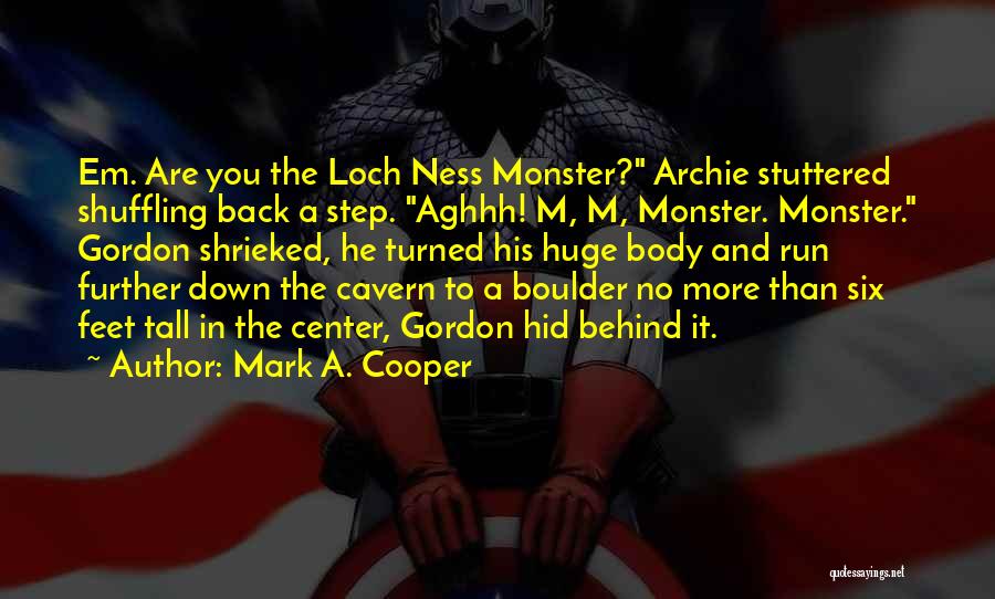 Mark A. Cooper Quotes: Em. Are You The Loch Ness Monster? Archie Stuttered Shuffling Back A Step. Aghhh! M, M, Monster. Monster. Gordon Shrieked,