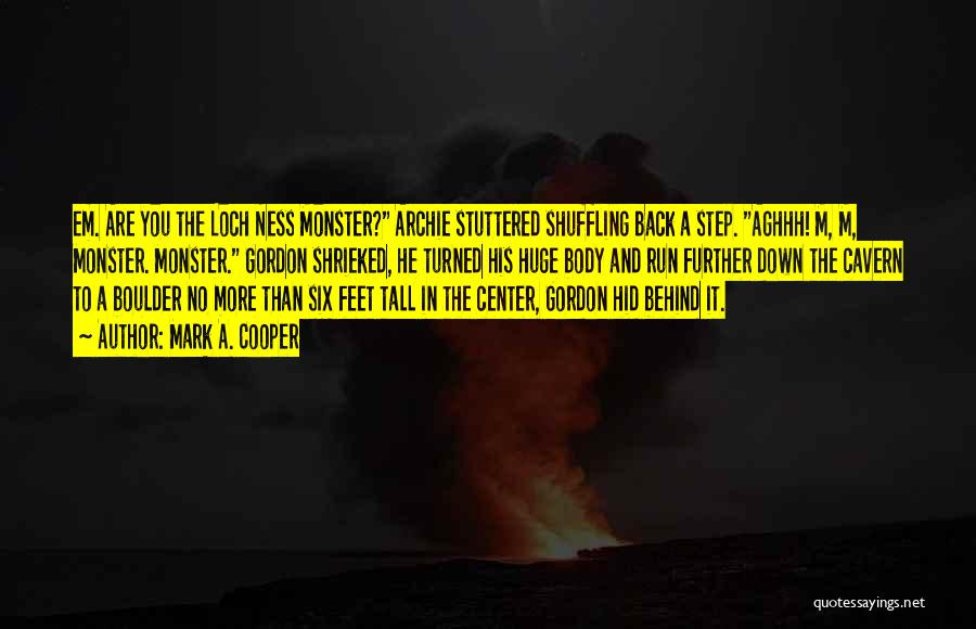 Mark A. Cooper Quotes: Em. Are You The Loch Ness Monster? Archie Stuttered Shuffling Back A Step. Aghhh! M, M, Monster. Monster. Gordon Shrieked,