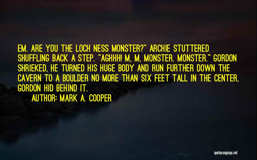 Mark A. Cooper Quotes: Em. Are You The Loch Ness Monster? Archie Stuttered Shuffling Back A Step. Aghhh! M, M, Monster. Monster. Gordon Shrieked,