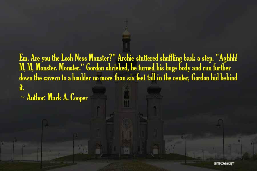 Mark A. Cooper Quotes: Em. Are You The Loch Ness Monster? Archie Stuttered Shuffling Back A Step. Aghhh! M, M, Monster. Monster. Gordon Shrieked,