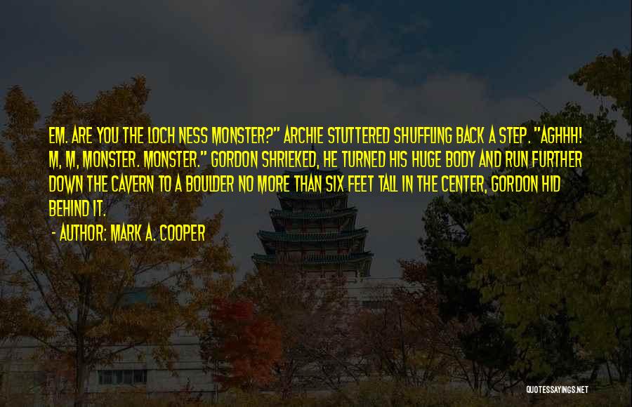 Mark A. Cooper Quotes: Em. Are You The Loch Ness Monster? Archie Stuttered Shuffling Back A Step. Aghhh! M, M, Monster. Monster. Gordon Shrieked,