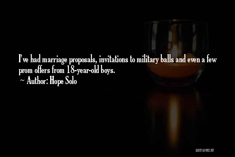 Hope Solo Quotes: I've Had Marriage Proposals, Invitations To Military Balls And Even A Few Prom Offers From 18-year-old Boys.