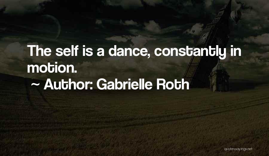 Gabrielle Roth Quotes: The Self Is A Dance, Constantly In Motion.