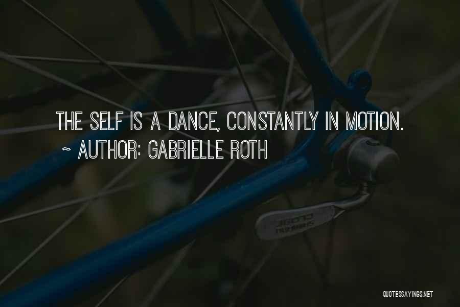 Gabrielle Roth Quotes: The Self Is A Dance, Constantly In Motion.