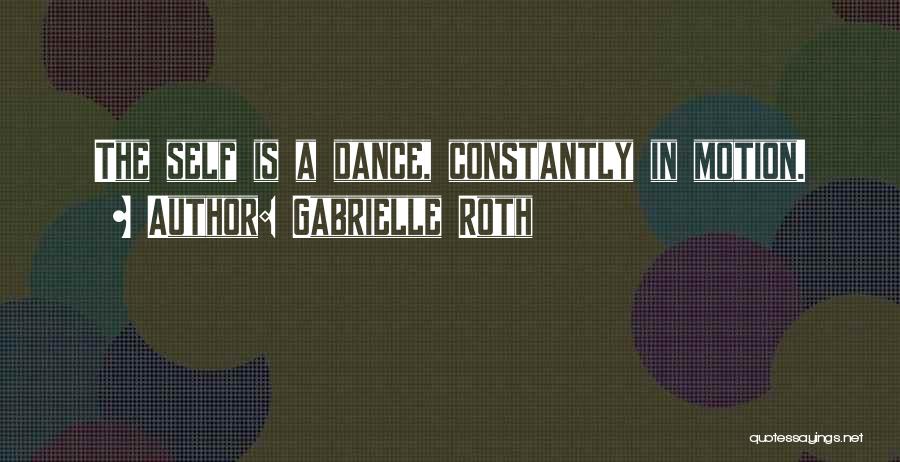 Gabrielle Roth Quotes: The Self Is A Dance, Constantly In Motion.