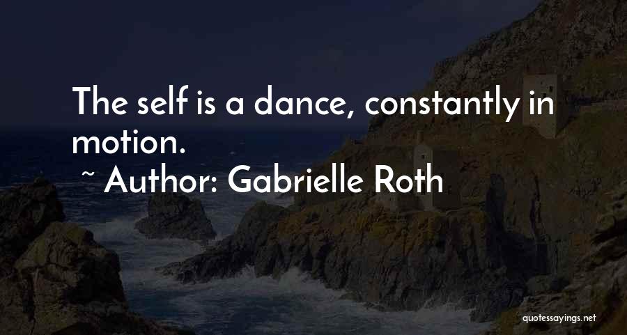 Gabrielle Roth Quotes: The Self Is A Dance, Constantly In Motion.