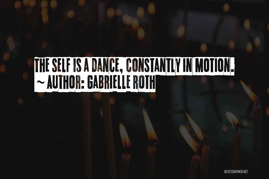 Gabrielle Roth Quotes: The Self Is A Dance, Constantly In Motion.