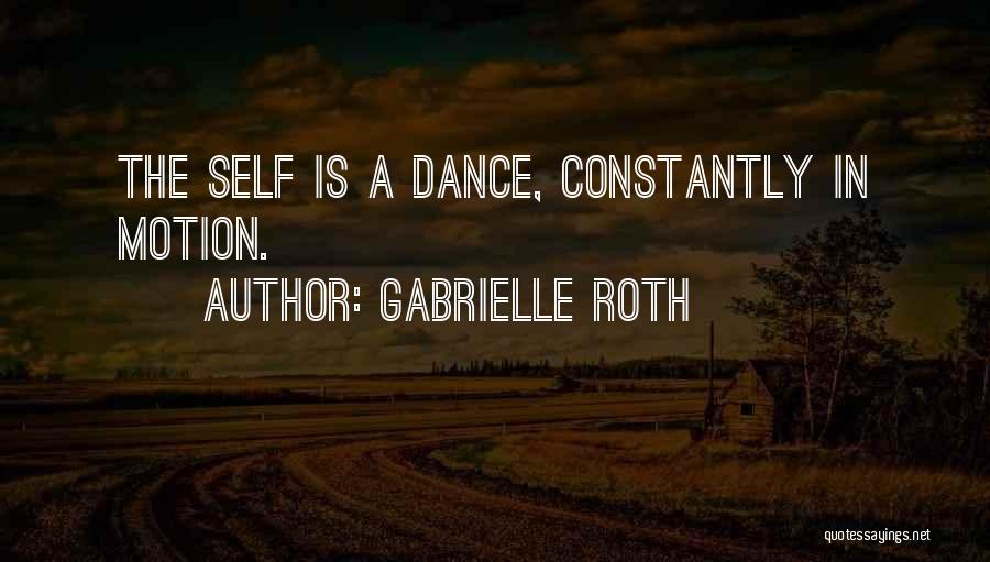 Gabrielle Roth Quotes: The Self Is A Dance, Constantly In Motion.